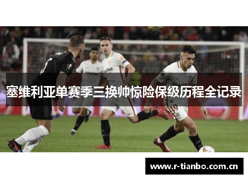塞维利亚单赛季三换帅惊险保级历程全记录